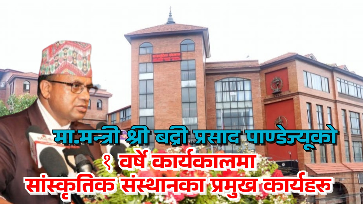 मा.मन्त्री श्री बद्री प्रसाद पाण्डेज्यूको १ वर्षे कार्यकालमा सांस्कृतिक संस्थानका प्रमुख कार्यहरू